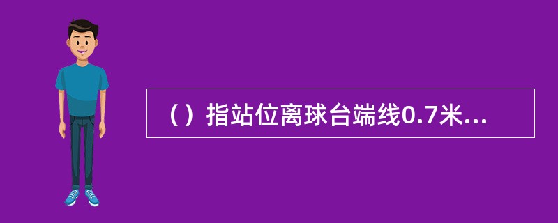 （）指站位离球台端线0.7米左右的位置。