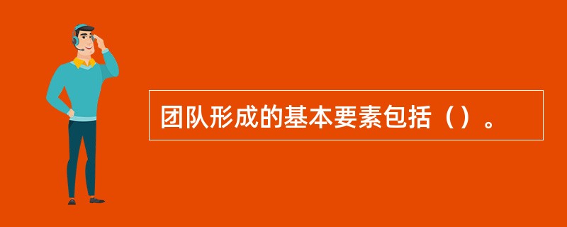 团队形成的基本要素包括（）。