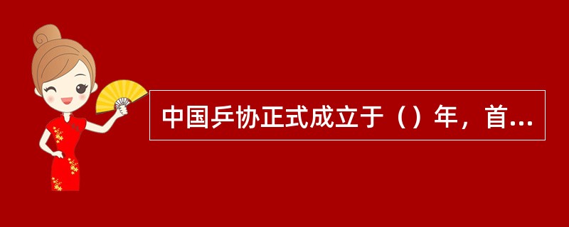 中国乒协正式成立于（）年，首任主席为陈先。
