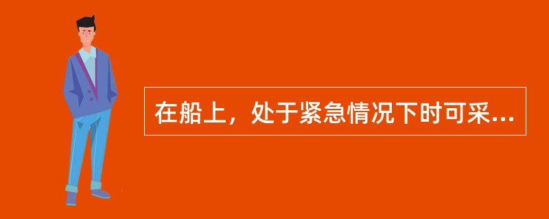 在船上，处于紧急情况下时可采用下列哪种方法灭菌（）。