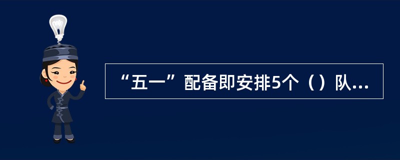 “五一”配备即安排5个（）队员和1个（）队员。