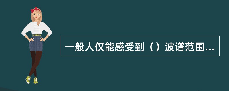 一般人仅能感受到（）波谱范围内的光。