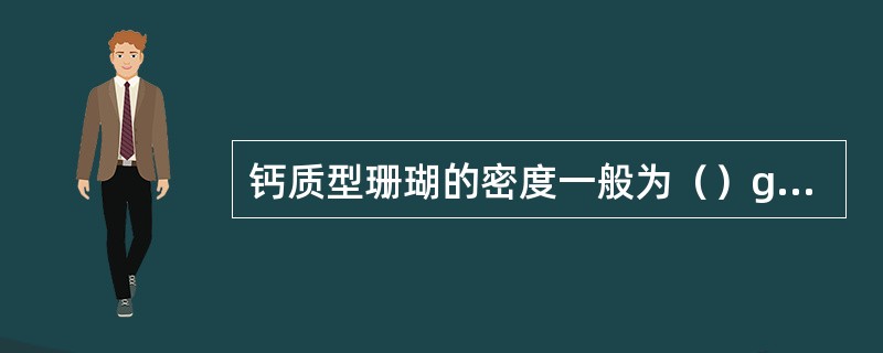 钙质型珊瑚的密度一般为（）g/cm3。