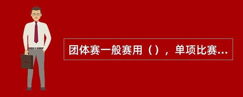 团体赛一般赛用（），单项比赛常采用（）或（）。