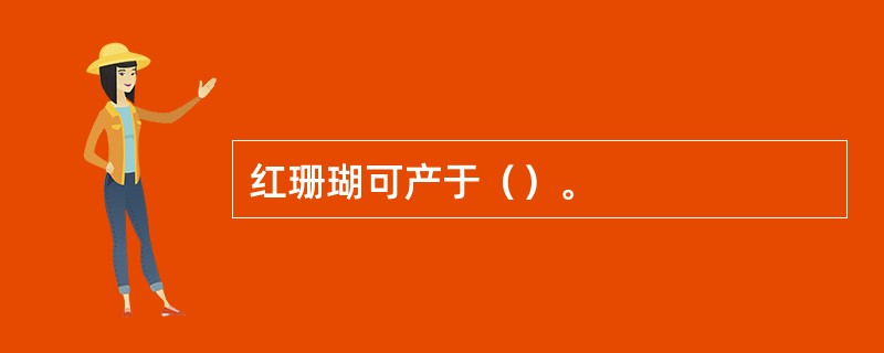 红珊瑚可产于（）。