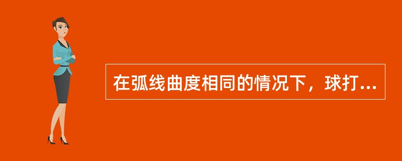 在弧线曲度相同的情况下，球打出的距离越长，弧线的长度也就越（）