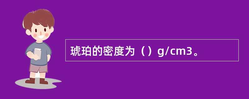 琥珀的密度为（）g/cm3。