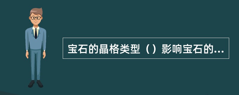 宝石的晶格类型（）影响宝石的透明度。