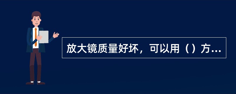 放大镜质量好坏，可以用（）方格纸来检验，观察方格是否变形来确定。