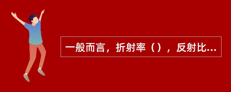 一般而言，折射率（），反射比（），光泽（）。