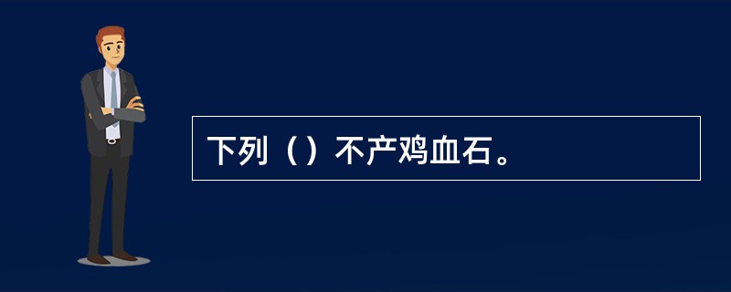 下列（）不产鸡血石。