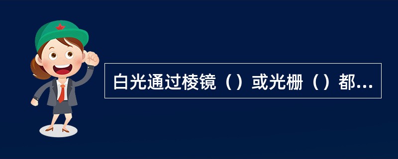 白光通过棱镜（）或光栅（）都可被分解（色散）产生光谱。