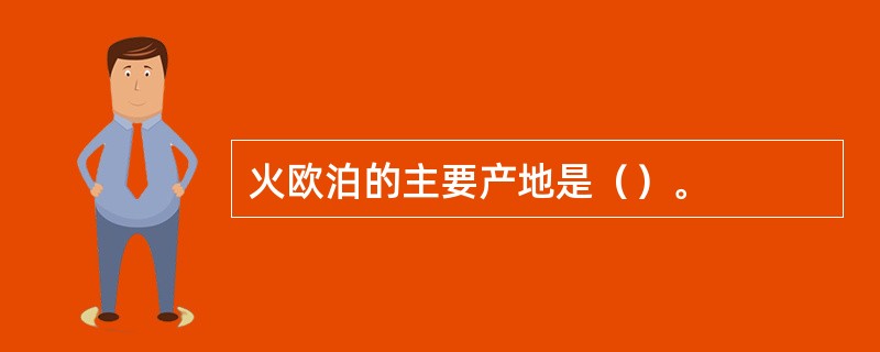 火欧泊的主要产地是（）。