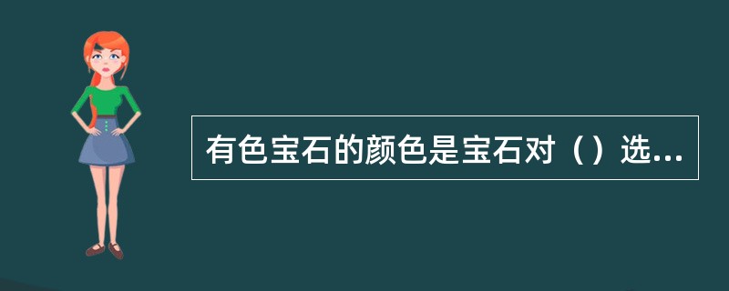 有色宝石的颜色是宝石对（）选择性吸收后的残余色，它由不同波长组成。