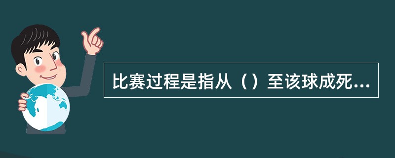 比赛过程是指从（）至该球成死球止的比赛行为。