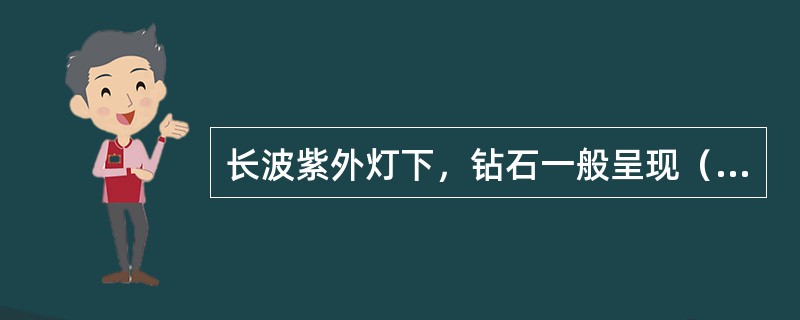 长波紫外灯下，钻石一般呈现（）荧光。