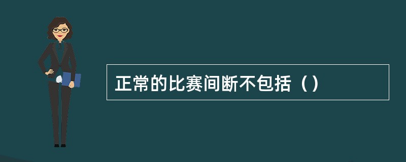 正常的比赛间断不包括（）