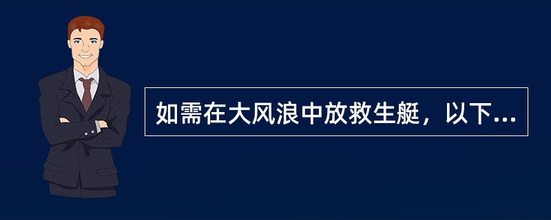 如需在大风浪中放救生艇，以下提法有误的是（）。