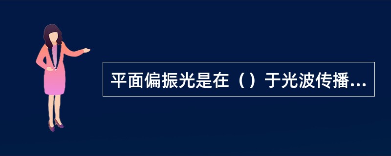 平面偏振光是在（）于光波传播方向，（）于一个平面振动的光。