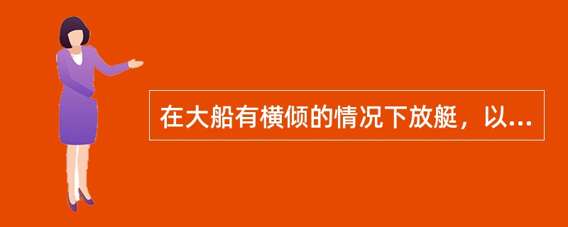 在大船有横倾的情况下放艇，以下提法正确的是（）。