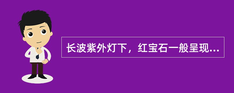 长波紫外灯下，红宝石一般呈现（）。