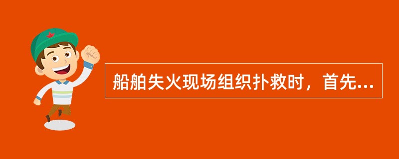 船舶失火现场组织扑救时，首先应采取的措施是（）。