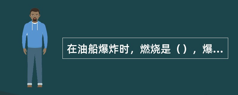 在油船爆炸时，燃烧是（），爆炸是由于舱内压力升高而引起的（）。