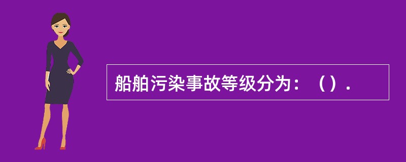 船舶污染事故等级分为：（）.