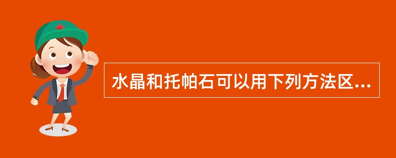 水晶和托帕石可以用下列方法区别（）。