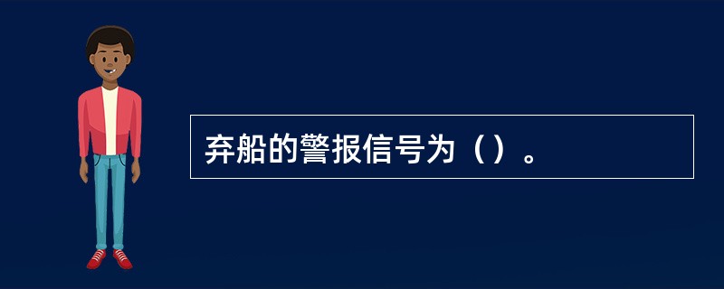 弃船的警报信号为（）。