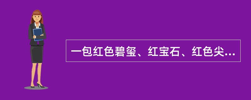 一包红色碧玺、红宝石、红色尖晶石、红色托帕石、红色绿柱石混淆，若要挑出红色碧玺，