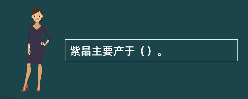 紫晶主要产于（）。