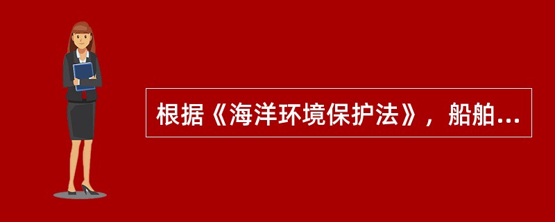 根据《海洋环境保护法》，船舶发生海难事故，造成或可能造成海洋环境重大污染损害的，