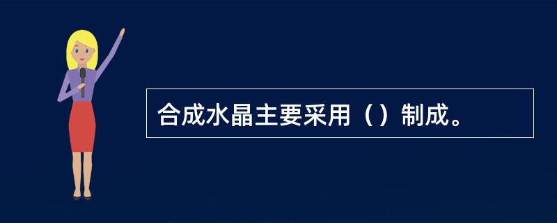 合成水晶主要采用（）制成。