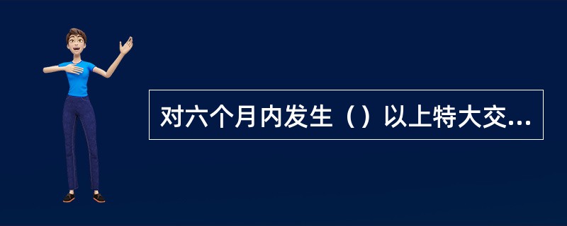 对六个月内发生（）以上特大交通事故负有主要责任或者全部责任的专业运输单位，由公安