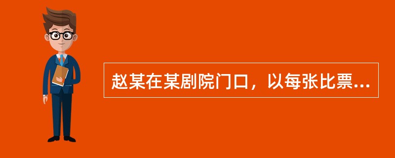 赵某在某剧院门口，以每张比票面价格多100至200元的价格出售4张音乐会门票，获