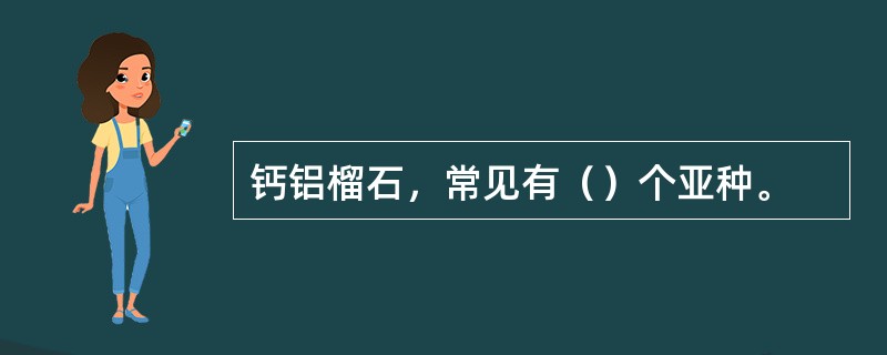 钙铝榴石，常见有（）个亚种。