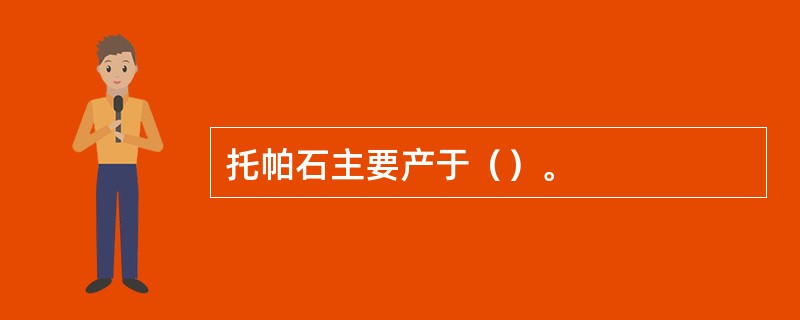 托帕石主要产于（）。