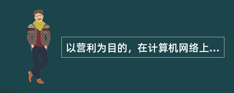 以营利为目的，在计算机网络上建立赌博网站，或者为赌博网站担任代理，接受投注的，属