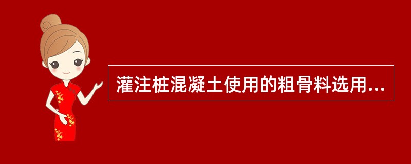 灌注桩混凝土使用的粗骨料选用（）