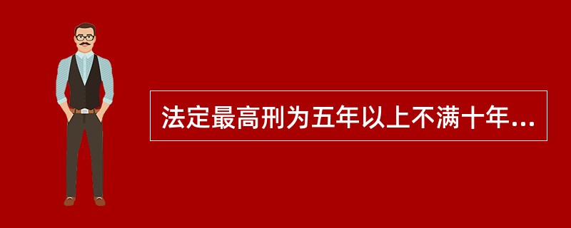 法定最高刑为五年以上不满十年有期徒刑的，追诉期限为（）。