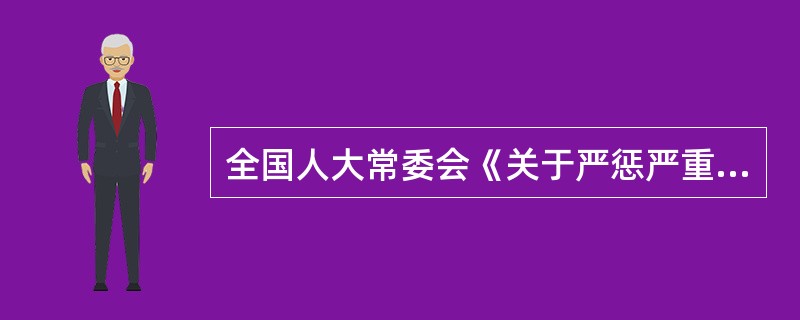 全国人大常委会《关于严惩严重危害社会治安的犯罪分子的决定》规定：“本决定公布后审