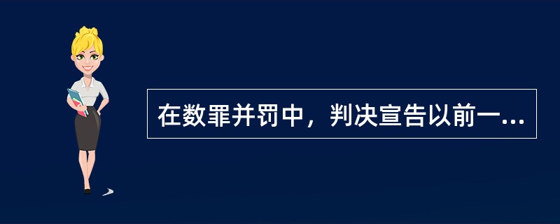 在数罪并罚中，判决宣告以前一人犯数罪的，除判处死刑和无期徒刑的以外，采用限制加重