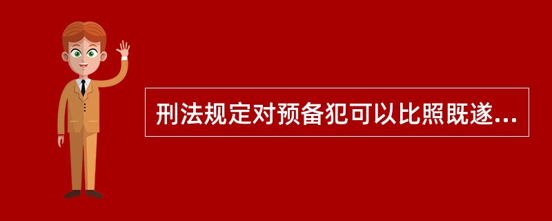 刑法规定对预备犯可以比照既遂犯（）。