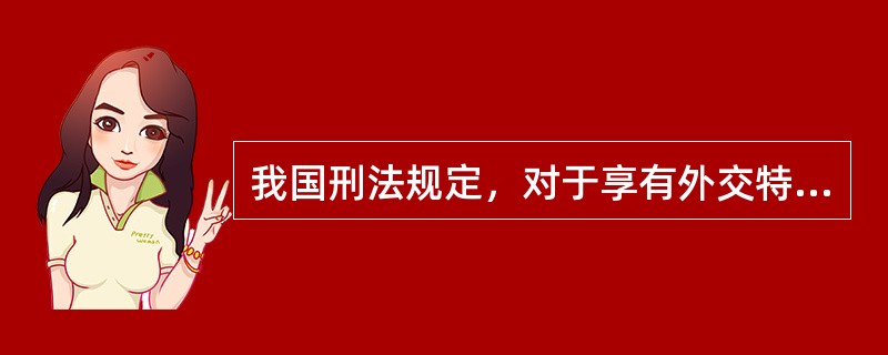 我国刑法规定，对于享有外交特权和豁免权的外国人的刑事责任，其解决的途径是（）。