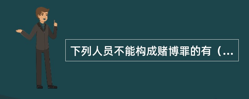 下列人员不能构成赌博罪的有（）。