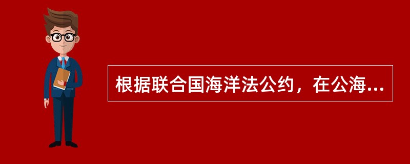 根据联合国海洋法公约，在公海上航行的船舶应（）。Ⅰ．在一国登记，取得该国的国籍并