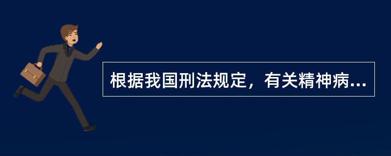 根据我国刑法规定，有关精神病人具有的刑事责任能力，错误的是（）。