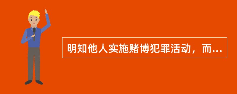 明知他人实施赌博犯罪活动，而为其提供（）等直接帮助的，以赌博罪的共犯论处。