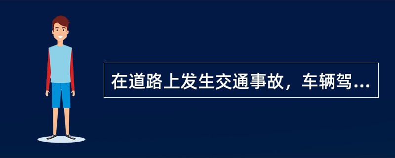 在道路上发生交通事故，车辆驾驶人应当（）。